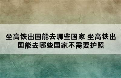 坐高铁出国能去哪些国家 坐高铁出国能去哪些国家不需要护照